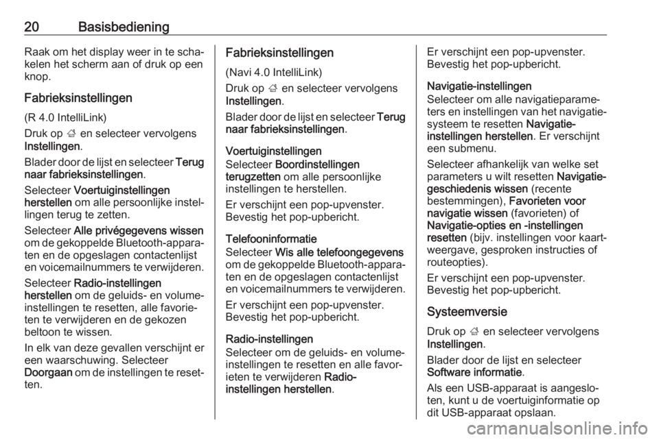 OPEL KARL 2018  Handleiding Infotainment (in Dutch) 20BasisbedieningRaak om het display weer in te scha‐kelen het scherm aan of druk op een
knop.
Fabrieksinstellingen (R 4.0 IntelliLink)
Druk op  ; en selecteer vervolgens
Instellingen .
Blader door d