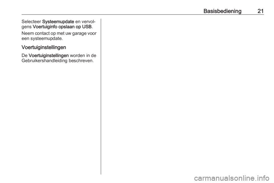 OPEL KARL 2018  Handleiding Infotainment (in Dutch) Basisbediening21Selecteer Systeemupdate  en vervol‐
gens  Voertuiginfo opslaan op USB .
Neem contact op met uw garage voor
een systeemupdate.
Voertuiginstellingen De  Voertuiginstellingen  worden in