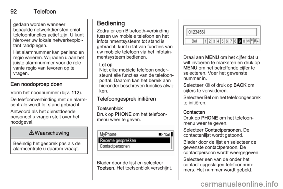 OPEL KARL 2018  Handleiding Infotainment (in Dutch) 92Telefoongedaan worden wanneer
bepaalde netwerkdiensten en/of
telefoonfuncties actief zijn. U kunt
hierover uw lokale netwerkexploi‐
tant raadplegen.
Het alarmnummer kan per land en
regio variëren