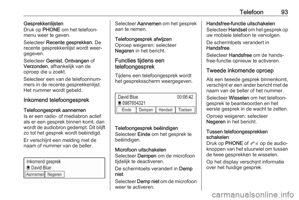 OPEL KARL 2018  Handleiding Infotainment (in Dutch) Telefoon93Gesprekkenlijsten
Druk op  PHONE om het telefoon‐
menu weer te geven.
Selecteer  Recente gesprekken . De
recente gesprekkenlijst wordt weer‐ gegeven.
Selecteer  Gemist, Ontvangen  of
Ver