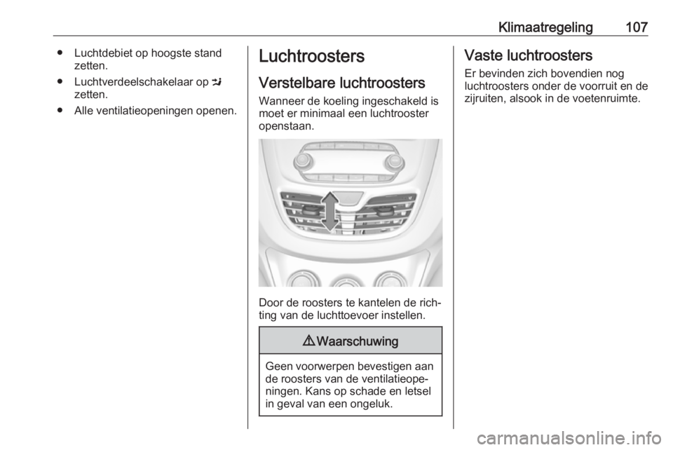 OPEL KARL 2018 Gebruikershandleiding (in Dutch) Klimaatregeling107● Luchtdebiet op hoogste standzetten.
● Luchtverdeelschakelaar op M
zetten.
● Alle ventilatieopeningen openen.Luchtroosters
Verstelbare luchtroosters Wanneer de koeling ingesc OPEL KARL 2018 Gebruikershandleiding (in Dutch) Klimaatregeling107● Luchtdebiet op hoogste standzetten.
● Luchtverdeelschakelaar op M
zetten.
● Alle ventilatieopeningen openen.Luchtroosters
Verstelbare luchtroosters Wanneer de koeling ingesc