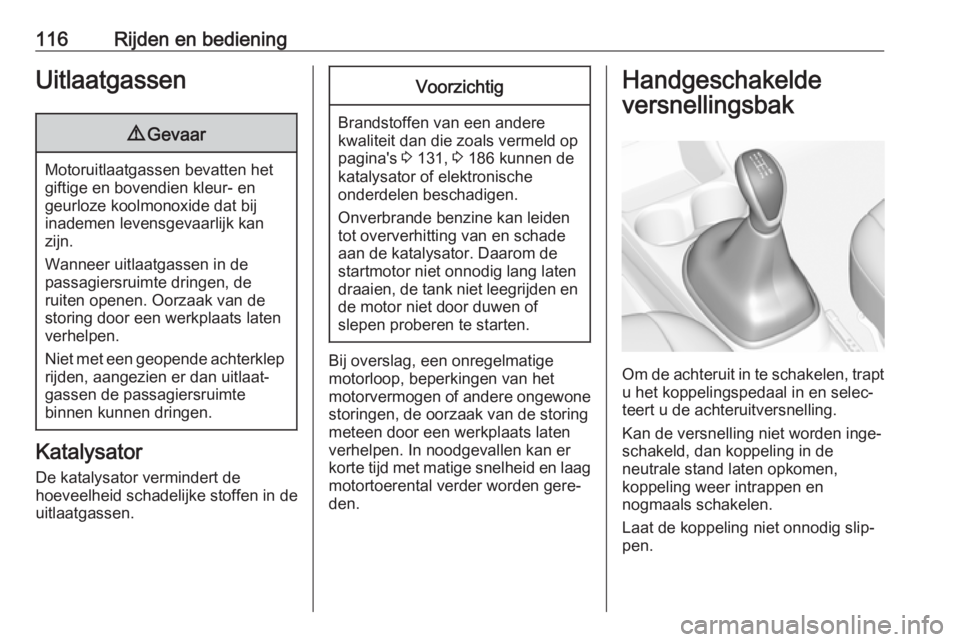 OPEL KARL 2018  Gebruikershandleiding (in Dutch) 116Rijden en bedieningUitlaatgassen9Gevaar
Motoruitlaatgassen bevatten het
giftige en bovendien kleur- en
geurloze koolmonoxide dat bij
inademen levensgevaarlijk kan zijn.
Wanneer uitlaatgassen in de
