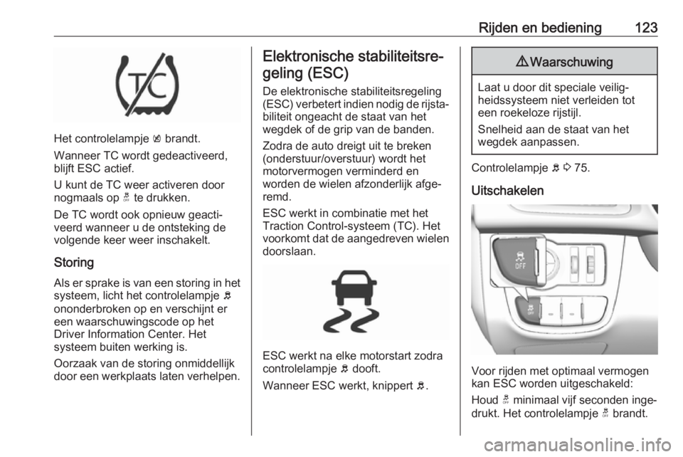 OPEL KARL 2018  Gebruikershandleiding (in Dutch) Rijden en bediening123
Het controlelampje k brandt.
Wanneer TC wordt gedeactiveerd,
blijft ESC actief.
U kunt de TC weer activeren door
nogmaals op  t te drukken.
De TC wordt ook opnieuw geacti‐
vee