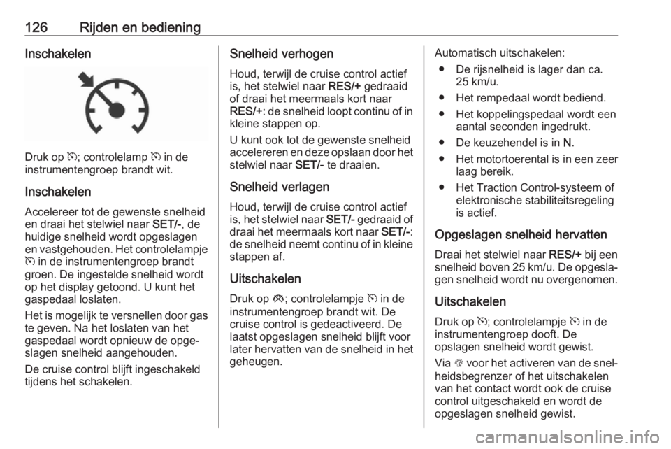 OPEL KARL 2018  Gebruikershandleiding (in Dutch) 126Rijden en bedieningInschakelen
Druk op m; controlelamp  m in de
instrumentengroep brandt wit.
Inschakelen
Accelereer tot de gewenste snelheid
en draai het stelwiel naar  SET/-, de
huidige snelheid 