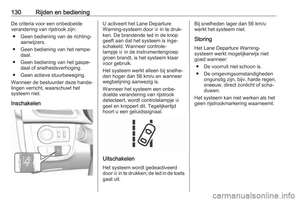 OPEL KARL 2018  Gebruikershandleiding (in Dutch) 130Rijden en bedieningDe criteria voor een onbedoeldeverandering van rijstrook zijn:
● Geen bediening van de richting‐ aanwijzers.
● Geen bediening van het rempe‐ daal.
● Geen bediening van 