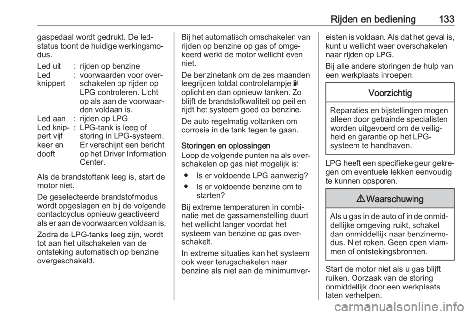 OPEL KARL 2018  Gebruikershandleiding (in Dutch) Rijden en bediening133gaspedaal wordt gedrukt. De led-
status toont de huidige werkingsmo‐ dus.Led uit:rijden op benzineLed
knippert:voorwaarden voor over‐
schakelen op rijden op
LPG controleren. 