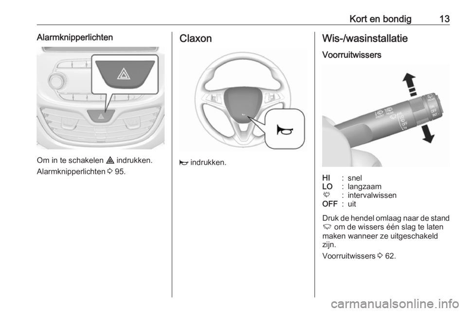 OPEL KARL 2018  Gebruikershandleiding (in Dutch) Kort en bondig13Alarmknipperlichten
Om in te schakelen ¨ indrukken.
Alarmknipperlichten  3 95.
Claxon
j  indrukken.
Wis-/wasinstallatie
VoorruitwissersHI:snelLO:langzaamE:intervalwissenOFF:uit
Druk d