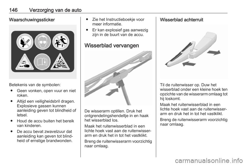 OPEL KARL 2018  Gebruikershandleiding (in Dutch) 146Verzorging van de autoWaarschuwingssticker
Betekenis van de symbolen:● Geen vonken, open vuur en niet roken.
● Altijd een veiligheidsbril dragen. Explosieve gassen kunnen
aanleiding geven tot b