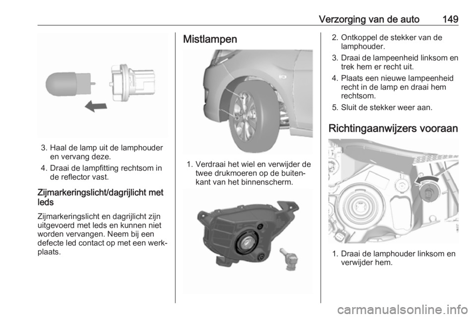 OPEL KARL 2018  Gebruikershandleiding (in Dutch) Verzorging van de auto149
3. Haal de lamp uit de lamphouderen vervang deze.
4. Draai de lampfitting rechtsom in de reflector vast.
Zijmarkeringslicht/dagrijlicht met
leds
Zijmarkeringslicht en dagrijl