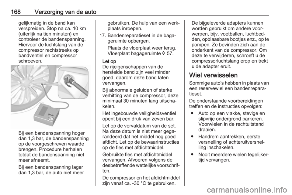 OPEL KARL 2018  Gebruikershandleiding (in Dutch) 168Verzorging van de autogelijkmatig in de band kan
verspreiden. Stop na ca. 10 km
(uiterlijk na tien minuten) en
controleer de bandenspanning.
Hiervoor de luchtslang van de
compressor rechtstreeks op