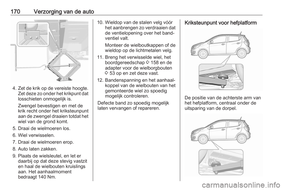 OPEL KARL 2018 Gebruikershandleiding (in Dutch) 170Verzorging van de auto
4.Zet de krik op de vereiste hoogte.
Zet deze zo onder het krikpunt dat losschieten onmogelijk is.
Zwengel bevestigen en met de
krik recht onder het kriksteunpunt
aan de zwen OPEL KARL 2018 Gebruikershandleiding (in Dutch) 170Verzorging van de auto
4.Zet de krik op de vereiste hoogte.
Zet deze zo onder het krikpunt dat losschieten onmogelijk is.
Zwengel bevestigen en met de
krik recht onder het kriksteunpunt
aan de zwen