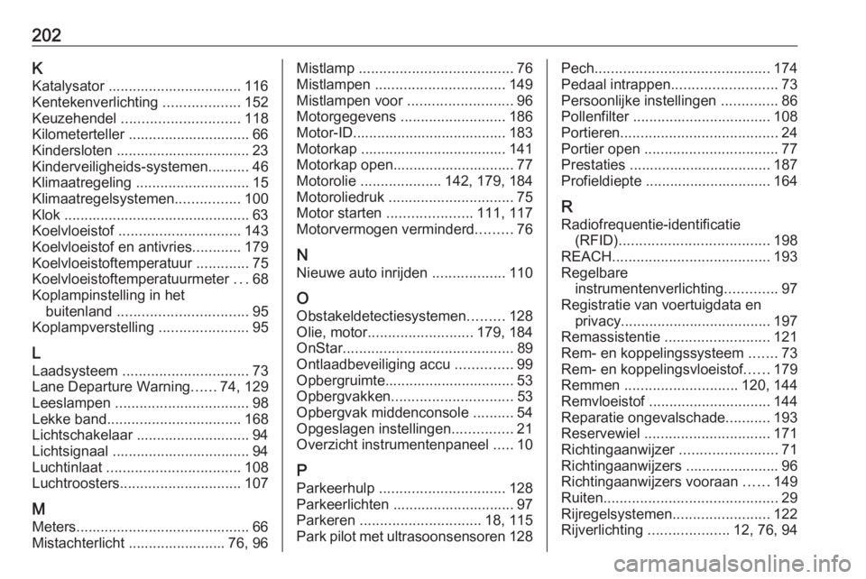 OPEL KARL 2018  Gebruikershandleiding (in Dutch) 202KKatalysator ................................. 116
Kentekenverlichting  ...................152
Keuzehendel  ............................. 118
Kilometerteller .............................. 66
Kinde