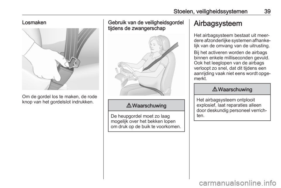 OPEL KARL 2018  Gebruikershandleiding (in Dutch) Stoelen, veiligheidssystemen39Losmaken
Om de gordel los te maken, de rode
knop van het gordelslot indrukken.
Gebruik van de veiligheidsgordel
tijdens de zwangerschap9 Waarschuwing
De heupgordel moet z