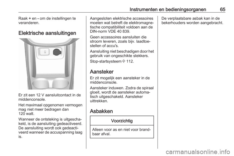 OPEL KARL 2018  Gebruikershandleiding (in Dutch) Instrumenten en bedieningsorganen65Raak + en  - om de instellingen te
veranderen.
Elektrische aansluitingen
Er zit een 12 V aansluitcontact in de
middenconsole.
Het maximaal opgenomen vermogen mag nie