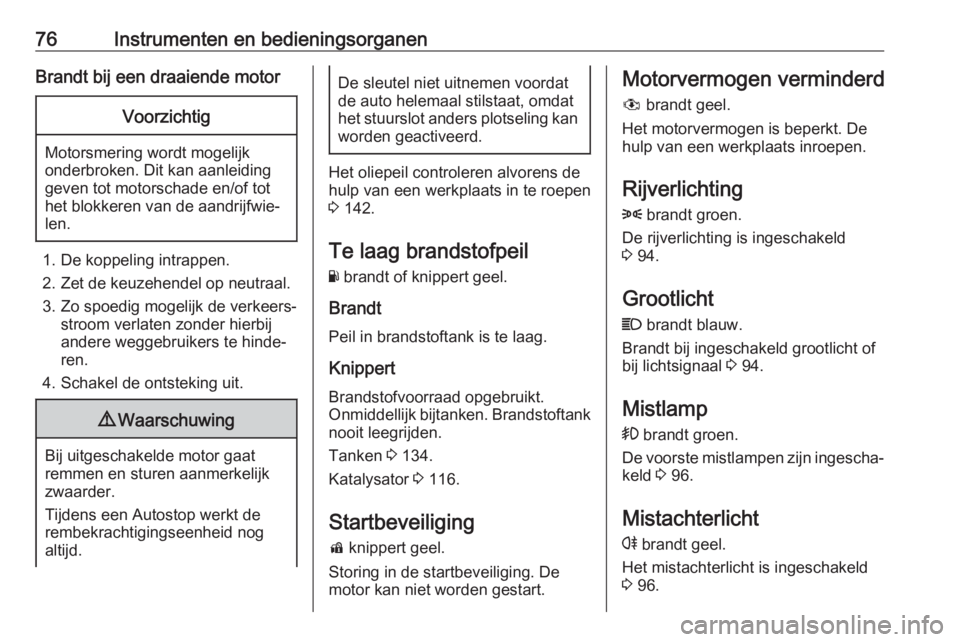 OPEL KARL 2018  Gebruikershandleiding (in Dutch) 76Instrumenten en bedieningsorganenBrandt bij een draaiende motorVoorzichtig
Motorsmering wordt mogelijk
onderbroken. Dit kan aanleiding
geven tot motorschade en/of tot
het blokkeren van de aandrijfwi