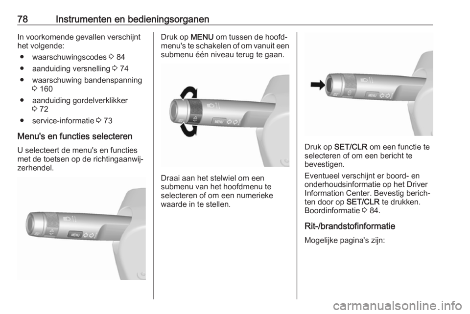 OPEL KARL 2018  Gebruikershandleiding (in Dutch) 78Instrumenten en bedieningsorganenIn voorkomende gevallen verschijnt
het volgende:
● waarschuwingscodes  3 84
● aanduiding versnelling  3 74
● waarschuwing bandenspanning 3 160
● aanduiding g