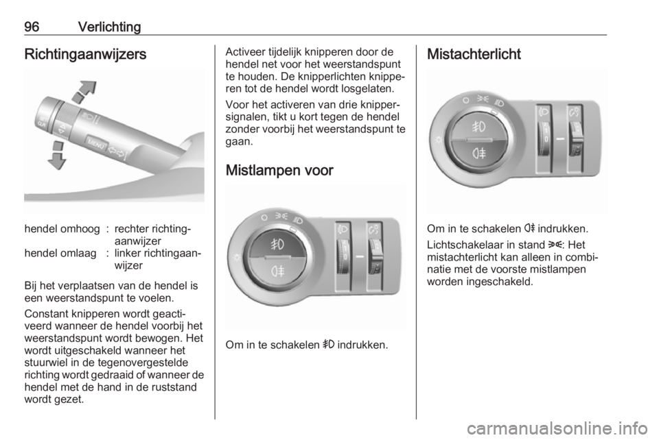 OPEL KARL 2018  Gebruikershandleiding (in Dutch) 96VerlichtingRichtingaanwijzershendel omhoog:rechter richting‐
aanwijzerhendel omlaag:linker richtingaan‐
wijzer
Bij het verplaatsen van de hendel is
een weerstandspunt te voelen.
Constant knipper