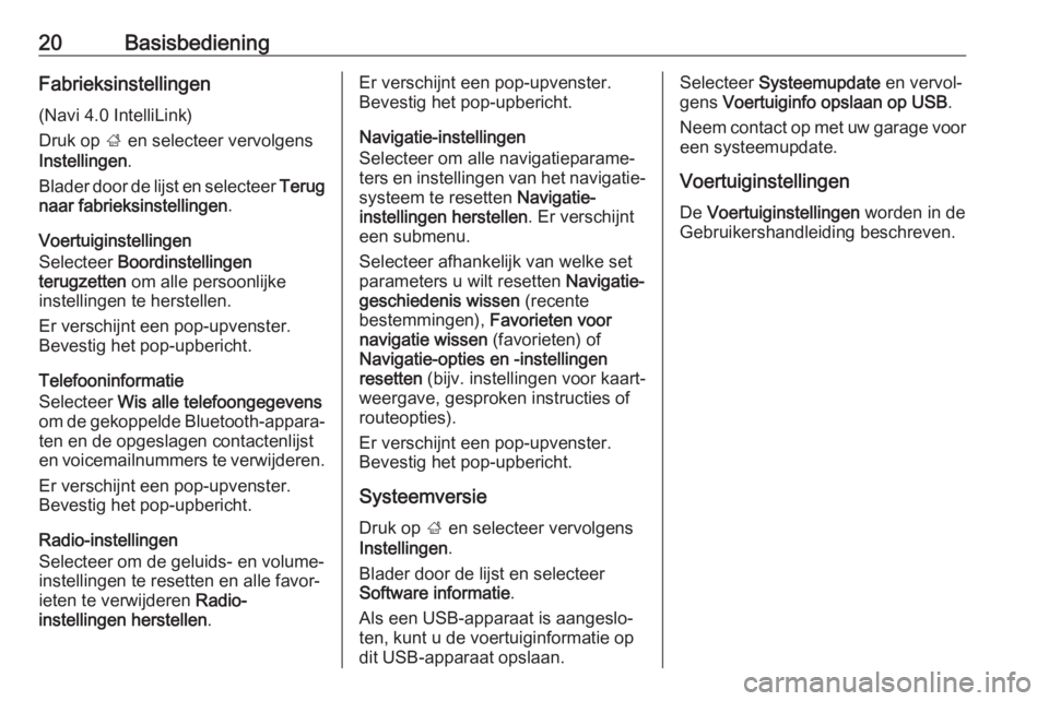 OPEL KARL 2018.5  Handleiding Infotainment (in Dutch) 20BasisbedieningFabrieksinstellingen
(Navi 4.0 IntelliLink)
Druk op  ; en selecteer vervolgens
Instellingen .
Blader door de lijst en selecteer  Terug
naar fabrieksinstellingen .
Voertuiginstellingen
