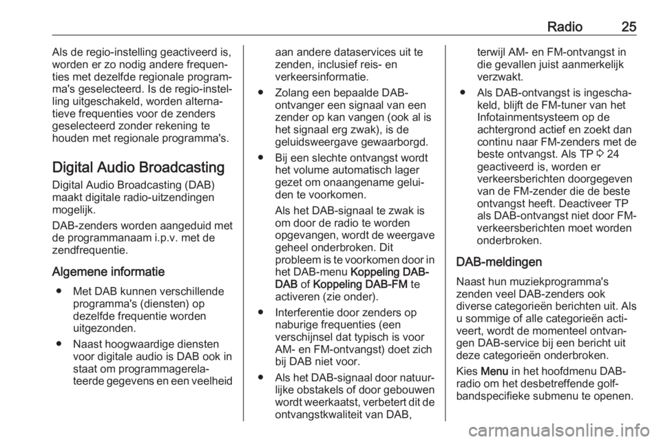 OPEL KARL 2018.5  Handleiding Infotainment (in Dutch) Radio25Als de regio-instelling geactiveerd is,
worden er zo nodig andere frequen‐
ties met dezelfde regionale program‐
ma's geselecteerd. Is de regio-instel‐
ling uitgeschakeld, worden alter