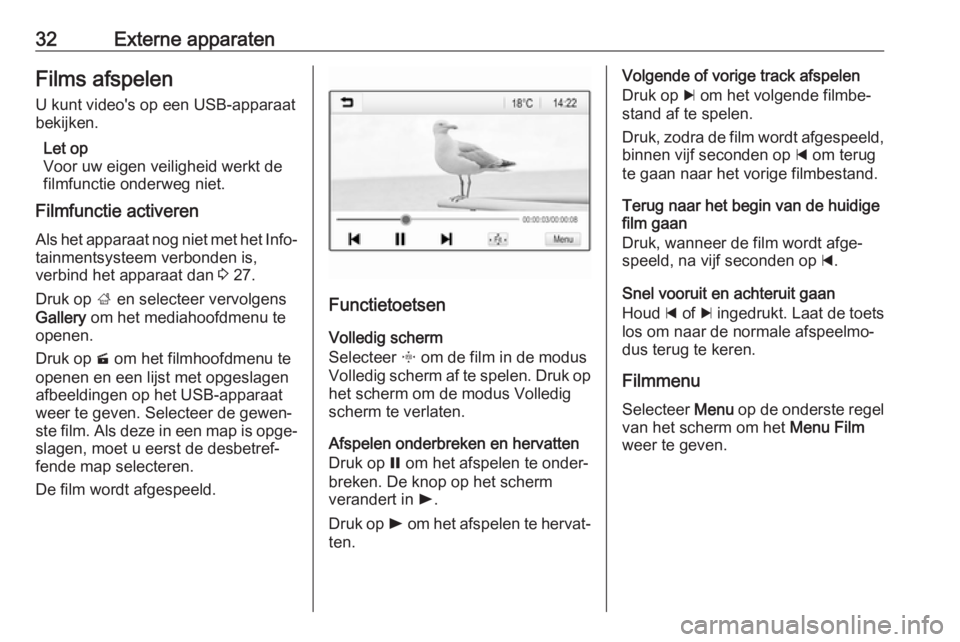 OPEL KARL 2018.5  Handleiding Infotainment (in Dutch) 32Externe apparatenFilms afspelen
U kunt video's op een USB-apparaat
bekijken.
Let op
Voor uw eigen veiligheid werkt de
filmfunctie onderweg niet.
Filmfunctie activeren
Als het apparaat nog niet m