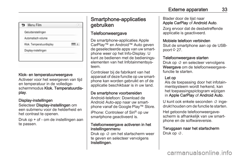 OPEL KARL 2018.5  Handleiding Infotainment (in Dutch) Externe apparaten33
Klok- en temperatuurweergave
Activeer voor het weergeven van tijd
en temperatuur in de volledige-
schermmodus  Klok. Temperatuurdis‐
play .
Display-instellingen
Selecteer  Displa
