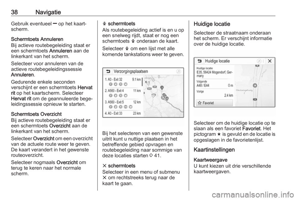 OPEL KARL 2018.5  Handleiding Infotainment (in Dutch) 38NavigatieGebruik eventueel ] op het kaart‐
scherm.
Schermtoets Annuleren
Bij actieve routebegeleiding staat er
een schermtoets  Annuleren aan de
linkerkant van het scherm.
Selecteer voor annuleren