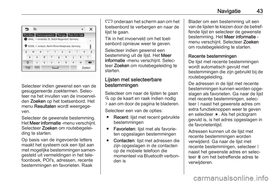 OPEL KARL 2018.5  Handleiding Infotainment (in Dutch) Navigatie43
Selecteer indien gewenst een van de
gesuggereerde zoektermen. Selec‐
teer na het invullen van de invoervel‐
den  Zoeken  op het toetsenbord. Het
menu  Resultaten  wordt weergege‐
ven