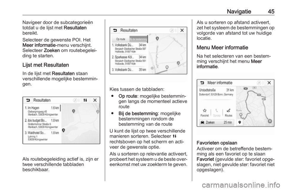 OPEL KARL 2018.5 Handleiding Infotainment (in Dutch) Navigatie45Navigeer door de subcategorieën
totdat u de lijst met Resultaten
bereikt.
Selecteer de gewenste POI. Het
Meer informatie -menu verschijnt.
Selecteer Zoeken om routebegelei‐
ding te sta OPEL KARL 2018.5 Handleiding Infotainment (in Dutch) Navigatie45Navigeer door de subcategorieën
totdat u de lijst met Resultaten
bereikt.
Selecteer de gewenste POI. Het
Meer informatie -menu verschijnt.
Selecteer Zoeken om routebegelei‐
ding te sta