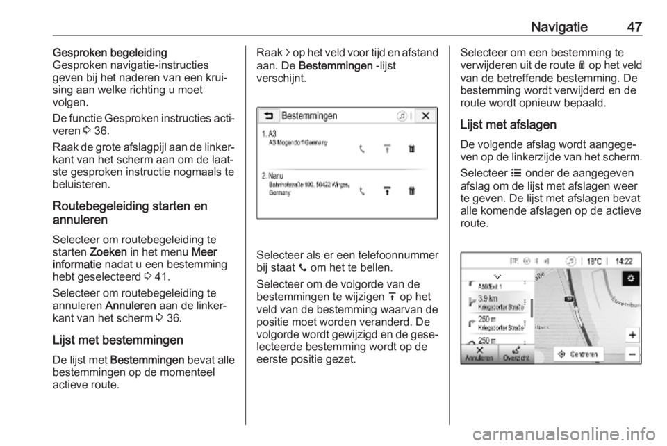 OPEL KARL 2018.5  Handleiding Infotainment (in Dutch) Navigatie47Gesproken begeleiding
Gesproken navigatie-instructies
geven bij het naderen van een krui‐
sing aan welke richting u moet
volgen.
De functie Gesproken instructies acti‐
veren  3 36.
Raak