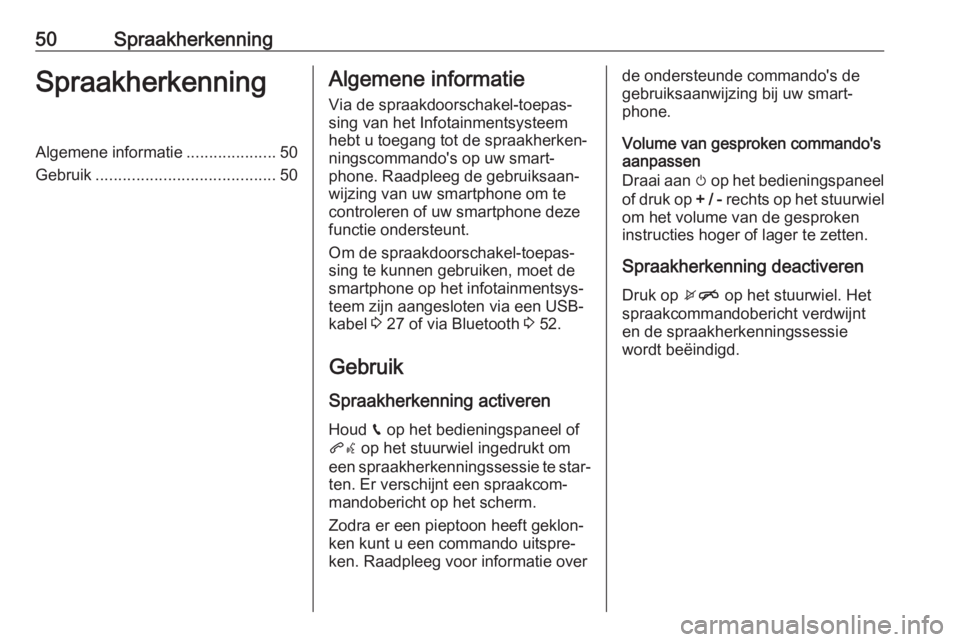 OPEL KARL 2018.5  Handleiding Infotainment (in Dutch) 50SpraakherkenningSpraakherkenningAlgemene informatie....................50
Gebruik ........................................ 50Algemene informatie
Via de spraakdoorschakel-toepas‐ sing van het Infot