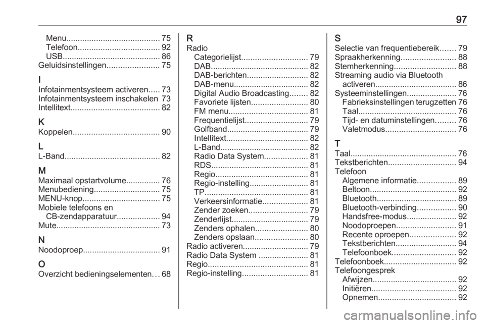 OPEL KARL 2018.5 Handleiding Infotainment (in Dutch) 97Menu......................................... 75
Telefoon .................................... 92
USB ........................................... 86
Geluidsinstellingen .......................75
I I OPEL KARL 2018.5 Handleiding Infotainment (in Dutch) 97Menu......................................... 75
Telefoon .................................... 92
USB ........................................... 86
Geluidsinstellingen .......................75
I I