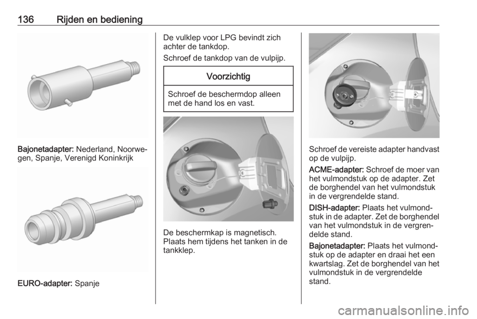 OPEL KARL 2018.5 Gebruikershandleiding (in Dutch) 136Rijden en bediening
Bajonetadapter: Nederland, Noorwe‐
gen, Spanje, Verenigd Koninkrijk
EURO-adapter: Spanje
De vulklep voor LPG bevindt zich
achter de tankdop.
Schroef de tankdop van de vulpijp OPEL KARL 2018.5 Gebruikershandleiding (in Dutch) 136Rijden en bediening
Bajonetadapter: Nederland, Noorwe‐
gen, Spanje, Verenigd Koninkrijk
EURO-adapter: Spanje
De vulklep voor LPG bevindt zich
achter de tankdop.
Schroef de tankdop van de vulpijp