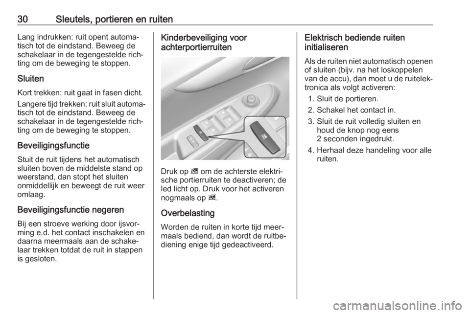 OPEL KARL 2018.5  Gebruikershandleiding (in Dutch) 30Sleutels, portieren en ruitenLang indrukken: ruit opent automa‐
tisch tot de eindstand. Beweeg de
schakelaar in de tegengestelde rich‐
ting om de beweging te stoppen.
Sluiten
Kort trekken: ruit 