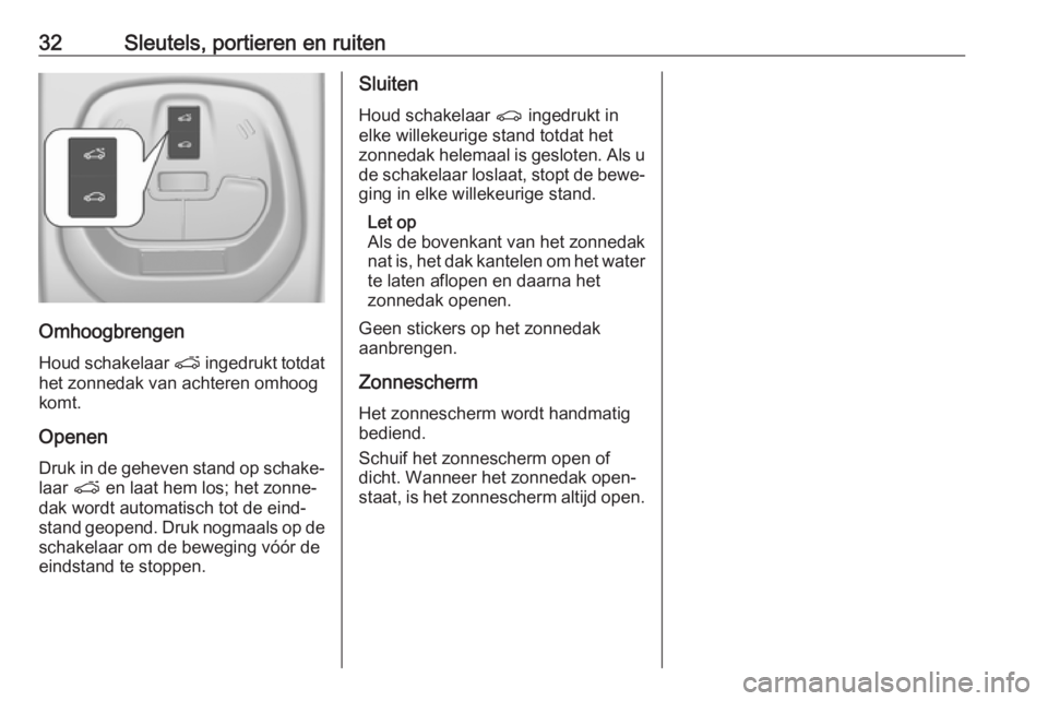 OPEL KARL 2018.5  Gebruikershandleiding (in Dutch) 32Sleutels, portieren en ruiten
Omhoogbrengen
Houd schakelaar  p ingedrukt totdat
het zonnedak van achteren omhoog
komt.
Openen Druk in de geheven stand op schake‐
laar  p en laat hem los; het zonne