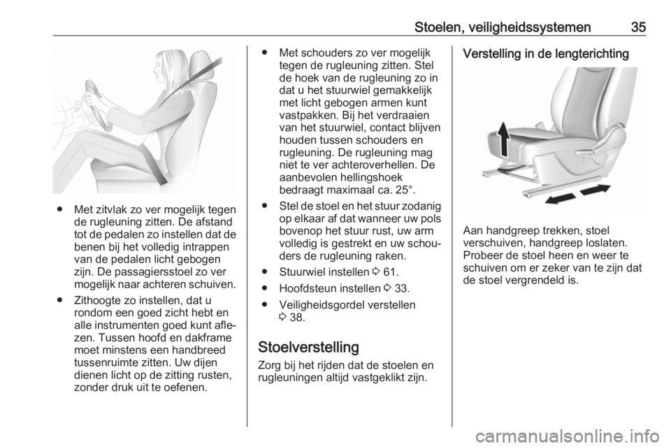 OPEL KARL 2018.5  Gebruikershandleiding (in Dutch) Stoelen, veiligheidssystemen35
● Met zitvlak zo ver mogelijk tegende rugleuning zitten. De afstand
tot de pedalen zo instellen dat de
benen bij het volledig intrappen
van de pedalen licht gebogen
zi