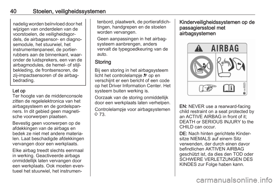 OPEL KARL 2018.5  Gebruikershandleiding (in Dutch) 40Stoelen, veiligheidssystemennadelig worden beïnvloed door hetwijzigen van onderdelen van devoorstoelen, de veiligheidsgor‐
dels, de airbagsensor- en diagno‐
semodule, het stuurwiel, het
instrum