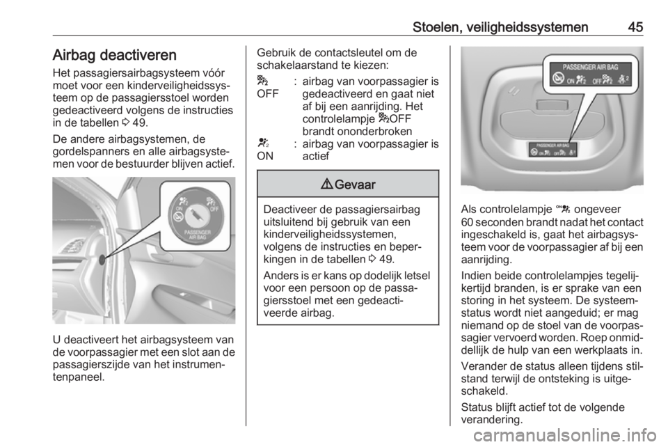 OPEL KARL 2018.5  Gebruikershandleiding (in Dutch) Stoelen, veiligheidssystemen45Airbag deactiveren
Het passagiersairbagsysteem vóór
moet voor een kinderveiligheidssys‐
teem op de passagiersstoel worden
gedeactiveerd volgens de instructies
in de t
