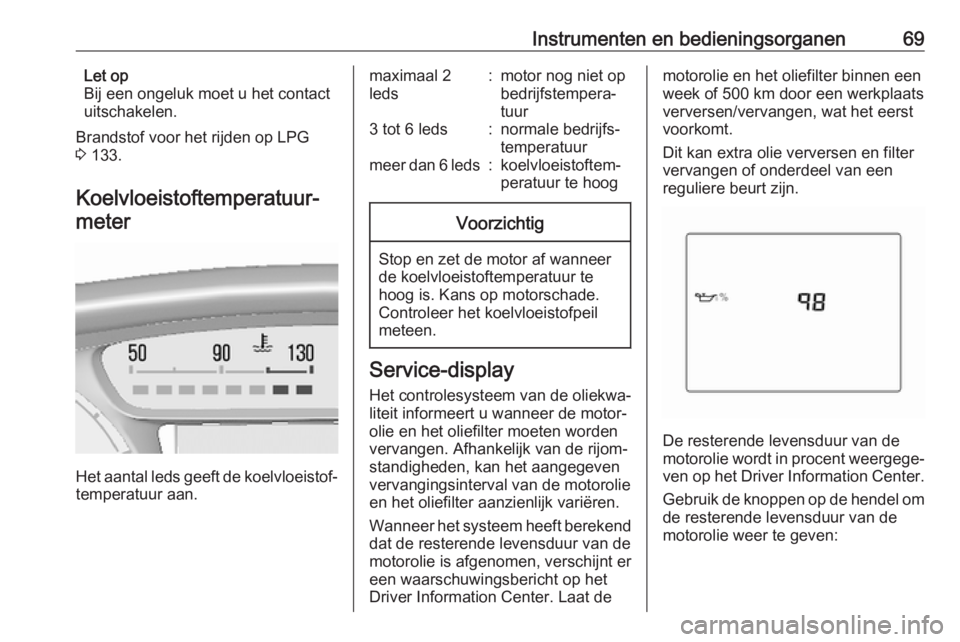 OPEL KARL 2018.5 Gebruikershandleiding (in Dutch) Instrumenten en bedieningsorganen69Let op
Bij een ongeluk moet u het contact
uitschakelen.
Brandstof voor het rijden op LPG
3 133.
Koelvloeistoftemperatuur‐ meter
Het aantal leds geeft de koelvloei OPEL KARL 2018.5 Gebruikershandleiding (in Dutch) Instrumenten en bedieningsorganen69Let op
Bij een ongeluk moet u het contact
uitschakelen.
Brandstof voor het rijden op LPG
3 133.
Koelvloeistoftemperatuur‐ meter
Het aantal leds geeft de koelvloei
