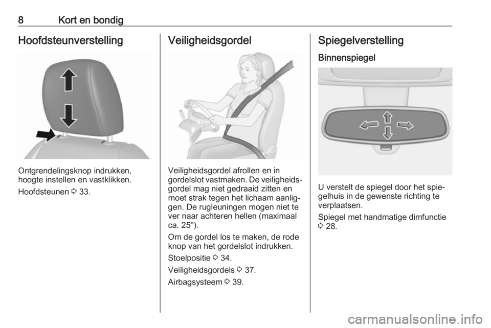 OPEL KARL 2018.5  Gebruikershandleiding (in Dutch) 8Kort en bondigHoofdsteunverstelling
Ontgrendelingsknop indrukken,
hoogte instellen en vastklikken.
Hoofdsteunen  3 33.
Veiligheidsgordel
Veiligheidsgordel afrollen en in
gordelslot vastmaken. De veil