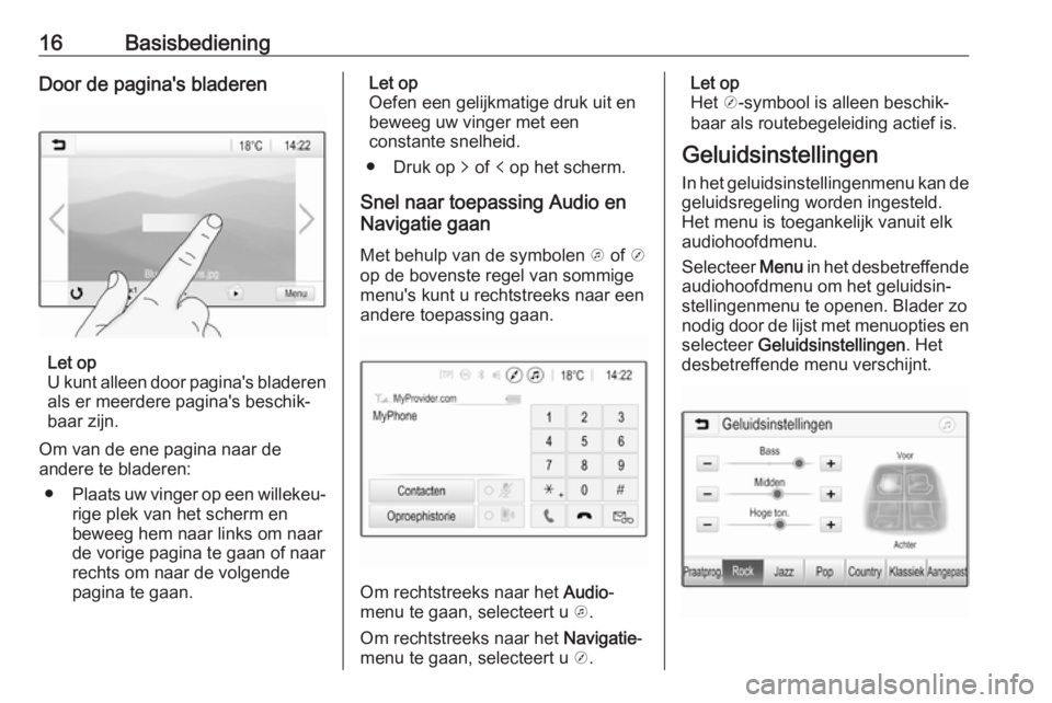 OPEL KARL 2019  Handleiding Infotainment (in Dutch) 16BasisbedieningDoor de pagina's bladeren
Let op
U kunt alleen door pagina's bladeren als er meerdere pagina's beschik‐baar zijn.
Om van de ene pagina naar de
andere te bladeren:
● Pla