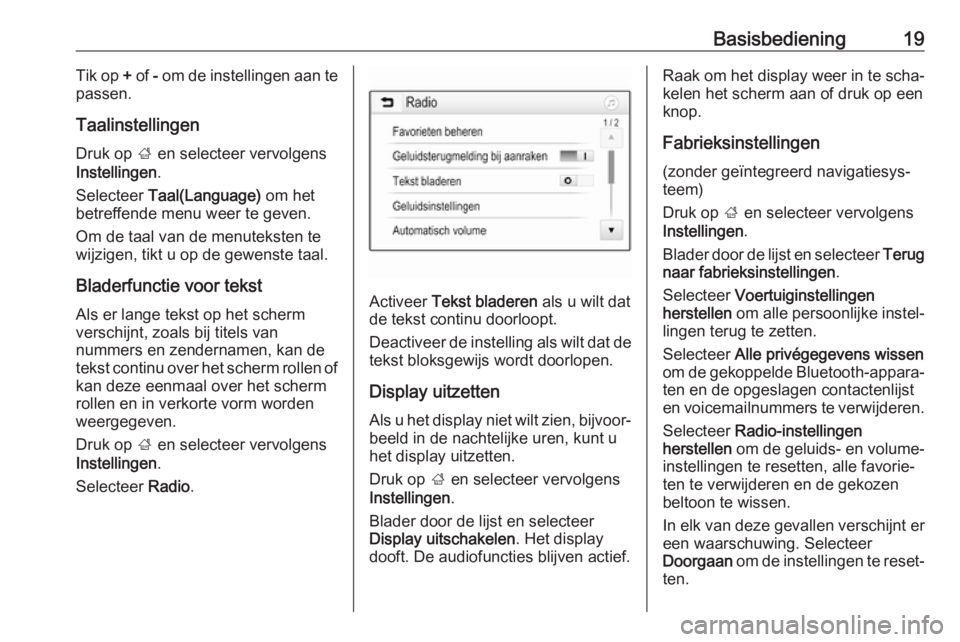 OPEL KARL 2019  Handleiding Infotainment (in Dutch) Basisbediening19Tik op + of  - om de instellingen aan te
passen.
Taalinstellingen
Druk op  ; en selecteer vervolgens
Instellingen .
Selecteer  Taal(Language)  om het
betreffende menu weer te geven.
Om