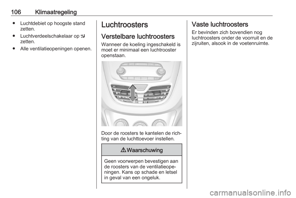 OPEL KARL 2019  Gebruikershandleiding (in Dutch) 106Klimaatregeling● Luchtdebiet op hoogste standzetten.
● Luchtverdeelschakelaar op  M
zetten.
● Alle ventilatieopeningen openen.Luchtroosters
Verstelbare luchtroosters
Wanneer de koeling ingesc