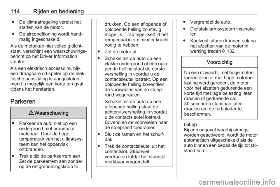 OPEL KARL 2019  Gebruikershandleiding (in Dutch) 114Rijden en bediening● De klimaatregeling vereist hetstarten van de motor.
● De airconditioning wordt hand‐ matig ingeschakeld.
Als de motorkap niet volledig dicht‐
staat, verschijnt een waar