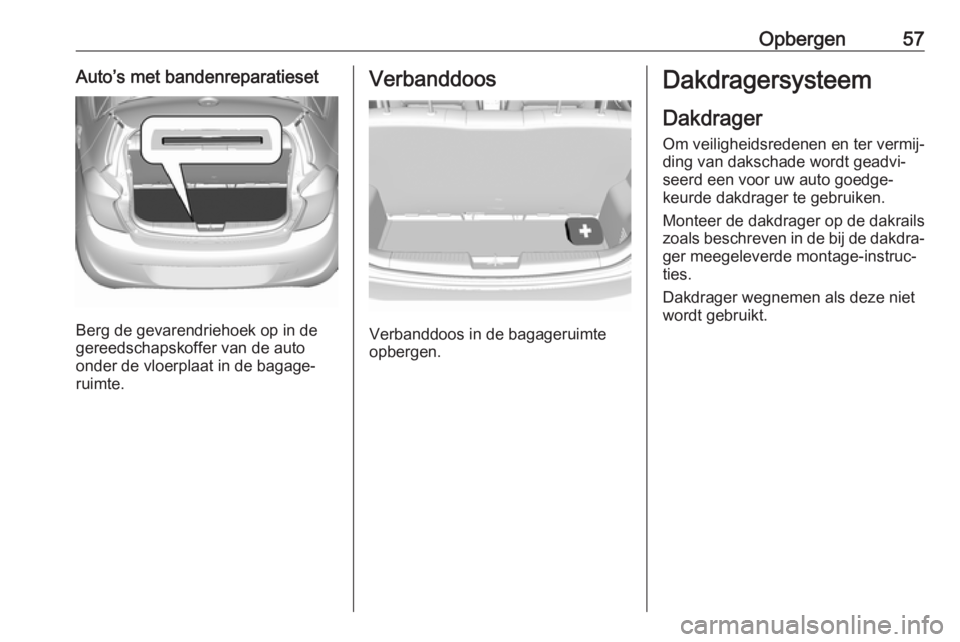 OPEL KARL 2019 Gebruikershandleiding (in Dutch) Opbergen57Auto’s met bandenreparatieset
Berg de gevarendriehoek op in de
gereedschapskoffer van de auto onder de vloerplaat in de bagage‐
ruimte.
Verbanddoos
Verbanddoos in de bagageruimte
opberge OPEL KARL 2019 Gebruikershandleiding (in Dutch) Opbergen57Auto’s met bandenreparatieset
Berg de gevarendriehoek op in de
gereedschapskoffer van de auto onder de vloerplaat in de bagage‐
ruimte.
Verbanddoos
Verbanddoos in de bagageruimte
opberge