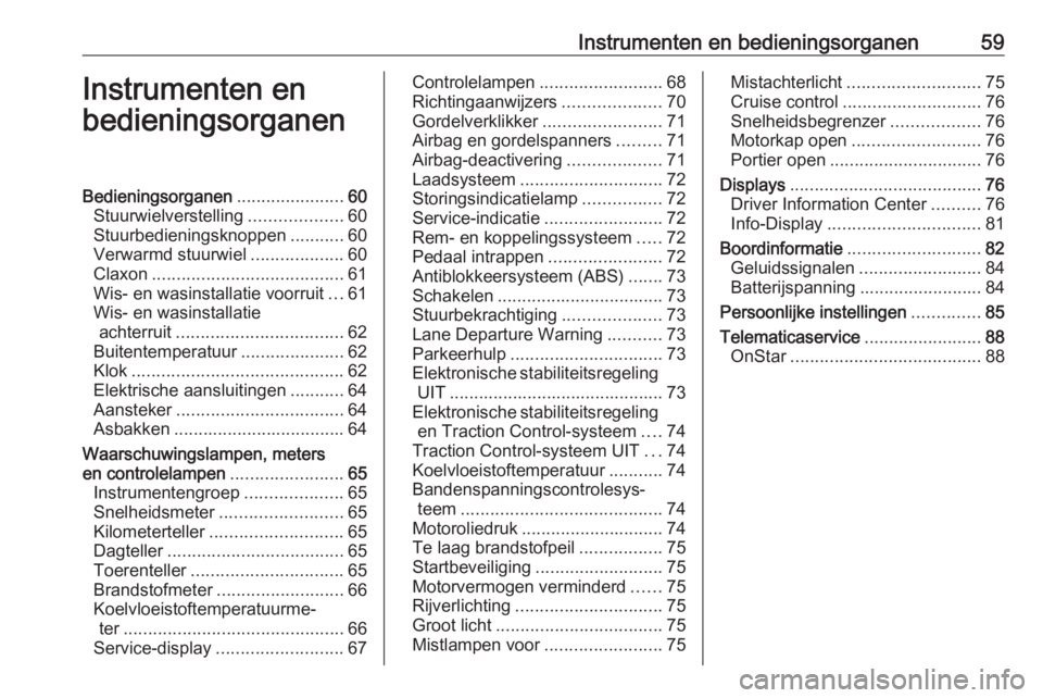 OPEL KARL 2019 Gebruikershandleiding (in Dutch) Instrumenten en bedieningsorganen59Instrumenten en
bedieningsorganenBedieningsorganen ......................60
Stuurwielverstelling ...................60
Stuurbedieningsknoppen ...........60
Verwarmd OPEL KARL 2019 Gebruikershandleiding (in Dutch) Instrumenten en bedieningsorganen59Instrumenten en
bedieningsorganenBedieningsorganen ......................60
Stuurwielverstelling ...................60
Stuurbedieningsknoppen ...........60
Verwarmd