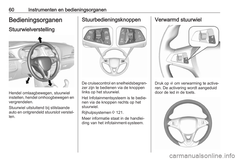 OPEL KARL 2019 Gebruikershandleiding (in Dutch) 60Instrumenten en bedieningsorganenBedieningsorganenStuurwielverstelling
Hendel omlaagbewegen, stuurwiel
instellen, hendel omhoogbewegen en
vergrendelen.
Stuurwiel uitsluitend bij stilstaande
auto en OPEL KARL 2019 Gebruikershandleiding (in Dutch) 60Instrumenten en bedieningsorganenBedieningsorganenStuurwielverstelling
Hendel omlaagbewegen, stuurwiel
instellen, hendel omhoogbewegen en
vergrendelen.
Stuurwiel uitsluitend bij stilstaande
auto en