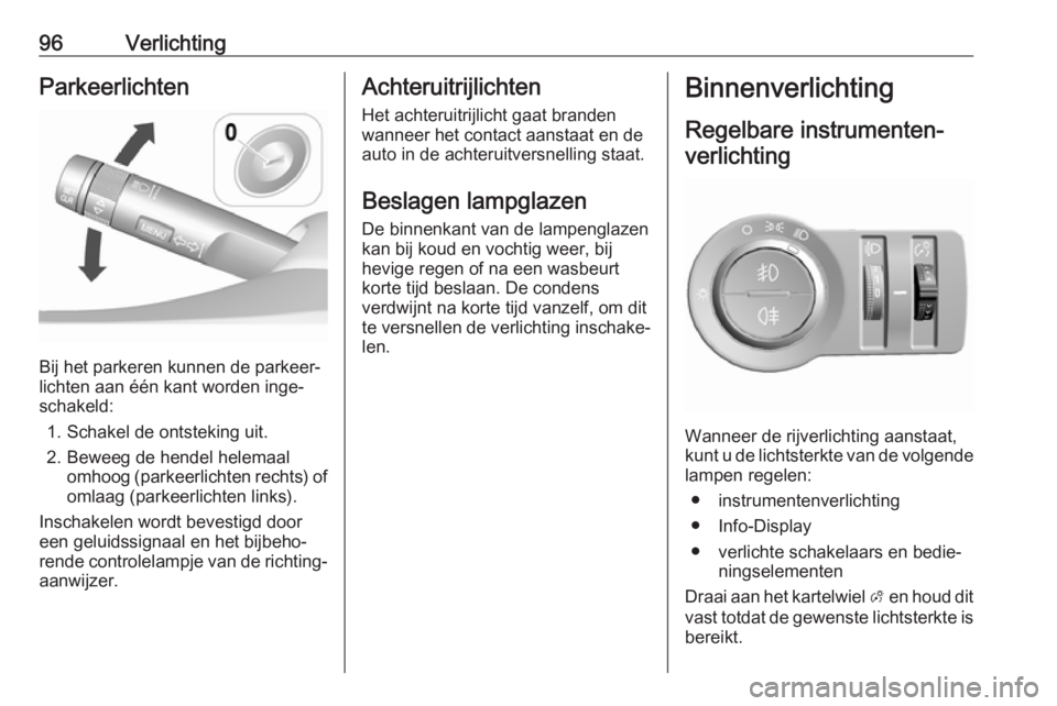 OPEL KARL 2019  Gebruikershandleiding (in Dutch) 96VerlichtingParkeerlichten
Bij het parkeren kunnen de parkeer‐
lichten aan één kant worden inge‐
schakeld:
1. Schakel de ontsteking uit.
2. Beweeg de hendel helemaal omhoog (parkeerlichten rech