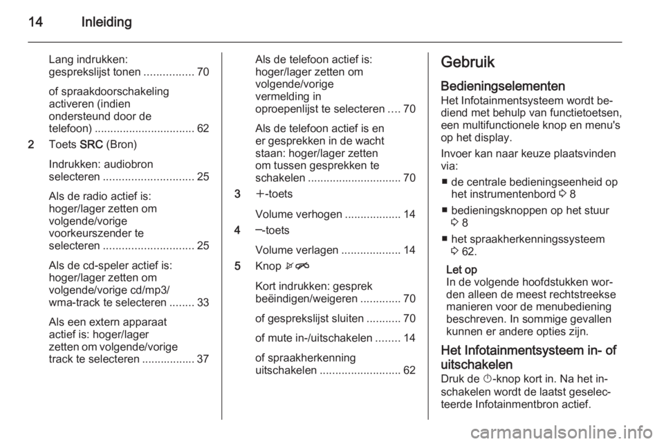 OPEL MERIVA 2014.5  Handleiding Infotainment (in Dutch) 14Inleiding
Lang indrukken:
gesprekslijst tonen ................70
of spraakdoorschakeling
activeren (indien
ondersteund door de
telefoon) ................................ 62
2 Toets  SRC (Bron)
Indru