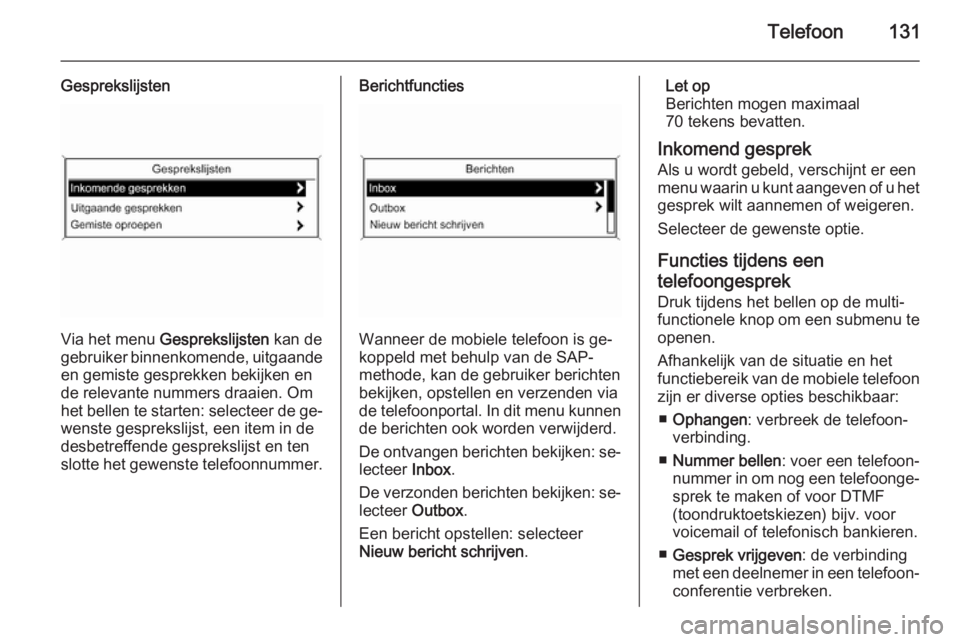 OPEL MERIVA 2014.5  Handleiding Infotainment (in Dutch) Telefoon131
Gesprekslijsten
Via het menu Gesprekslijsten  kan de
gebruiker binnenkomende, uitgaande
en gemiste gesprekken bekijken en
de relevante nummers draaien. Om
het bellen te starten: selecteer 
