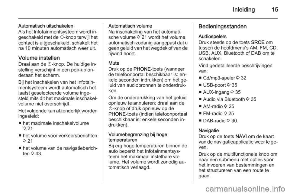 OPEL MERIVA 2014.5  Handleiding Infotainment (in Dutch) Inleiding15
Automatisch uitschakelen
Als het Infotainmentsysteem wordt in‐ geschakeld met de  X-knop terwijl het
contact is uitgeschakeld, schakelt het na 10 minuten automatisch weer uit.
Volume ins